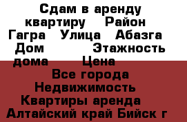 Сдам в аренду квартиру  › Район ­ Гагра › Улица ­ Абазга › Дом ­ 63/3 › Этажность дома ­ 5 › Цена ­ 10 000 - Все города Недвижимость » Квартиры аренда   . Алтайский край,Бийск г.